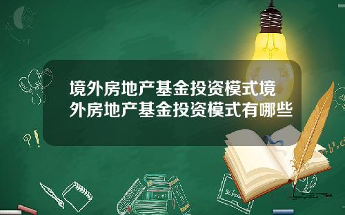 境外房地产基金投资模式境外房地产基金投资模式有哪些