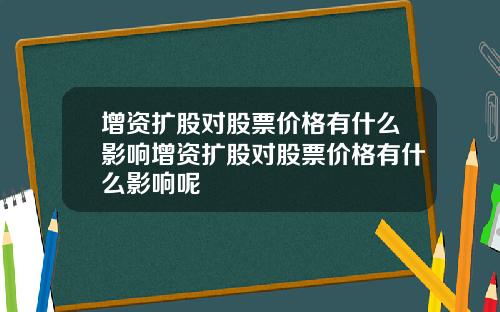 增资扩股对股票价格有什么影响增资扩股对股票价格有什么影响呢
