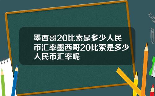 墨西哥20比索是多少人民币汇率墨西哥20比索是多少人民币汇率呢