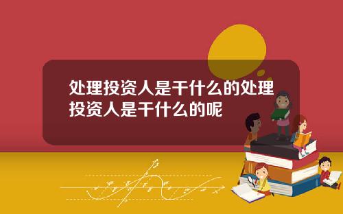 处理投资人是干什么的处理投资人是干什么的呢