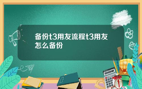 备份t3用友流程t3用友怎么备份