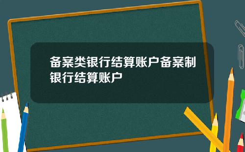 备案类银行结算账户备案制银行结算账户