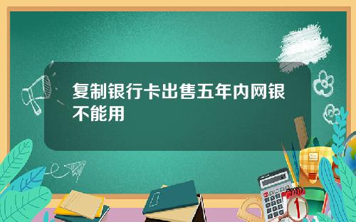 复制银行卡出售五年内网银不能用