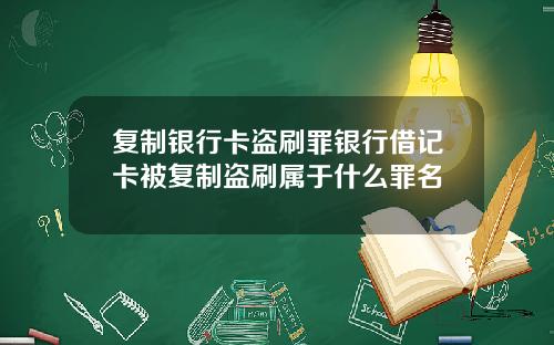 复制银行卡盗刷罪银行借记卡被复制盗刷属于什么罪名