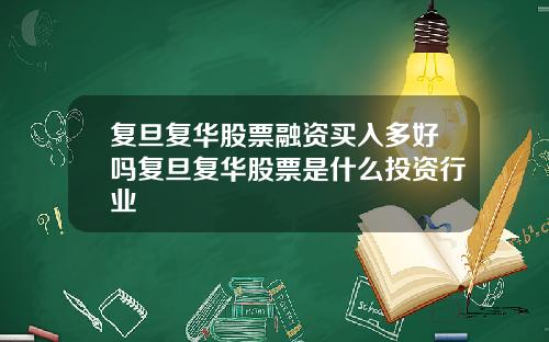复旦复华股票融资买入多好吗复旦复华股票是什么投资行业