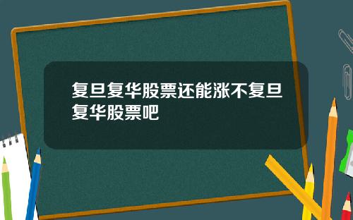 复旦复华股票还能涨不复旦复华股票吧