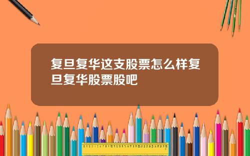 复旦复华这支股票怎么样复旦复华股票股吧