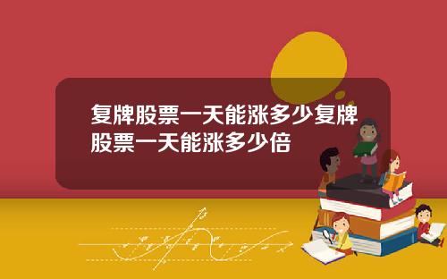 复牌股票一天能涨多少复牌股票一天能涨多少倍