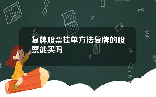 复牌股票挂单方法复牌的股票能买吗