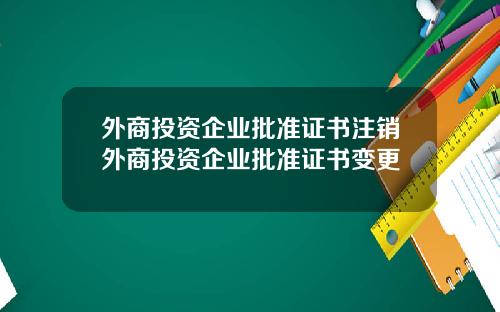 外商投资企业批准证书注销外商投资企业批准证书变更