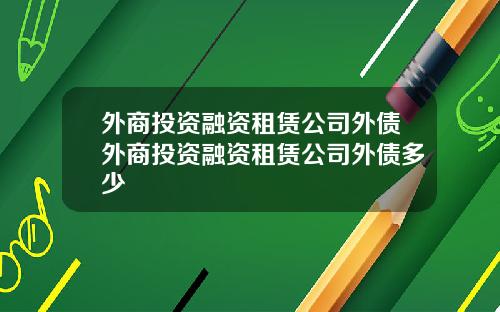 外商投资融资租赁公司外债外商投资融资租赁公司外债多少