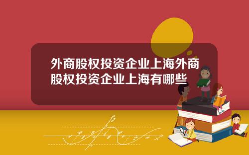 外商股权投资企业上海外商股权投资企业上海有哪些