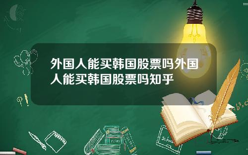 外国人能买韩国股票吗外国人能买韩国股票吗知乎