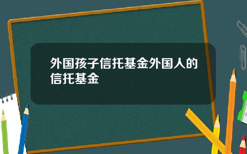 外国孩子信托基金外国人的信托基金