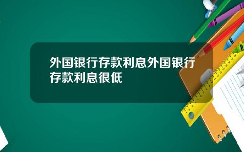 外国银行存款利息外国银行存款利息很低