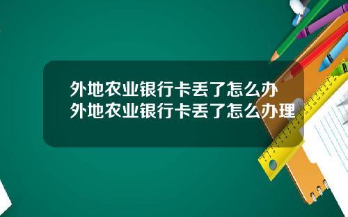 外地农业银行卡丢了怎么办外地农业银行卡丢了怎么办理