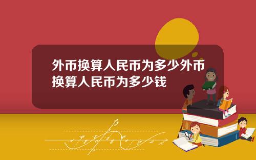 外币换算人民币为多少外币换算人民币为多少钱