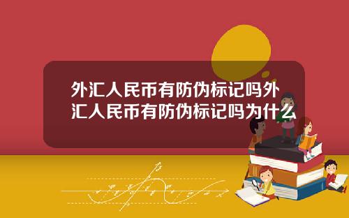 外汇人民币有防伪标记吗外汇人民币有防伪标记吗为什么