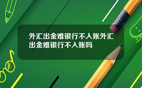 外汇出金难银行不入账外汇出金难银行不入账吗
