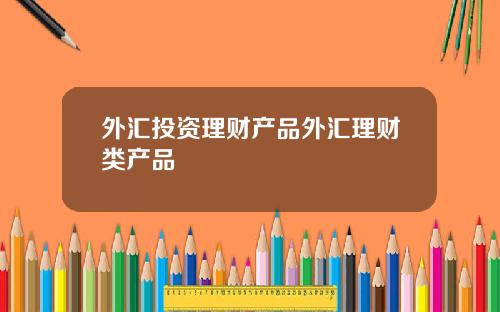 外汇投资理财产品外汇理财类产品