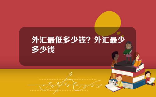 外汇最低多少钱？外汇最少多少钱