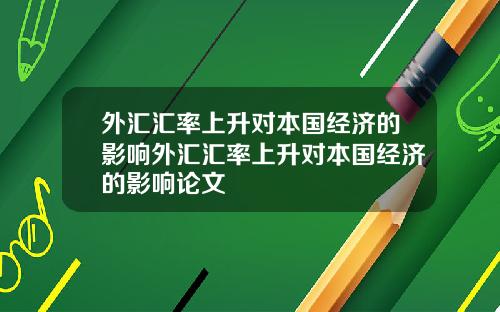 外汇汇率上升对本国经济的影响外汇汇率上升对本国经济的影响论文