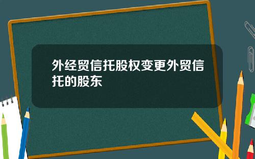 外经贸信托股权变更外贸信托的股东