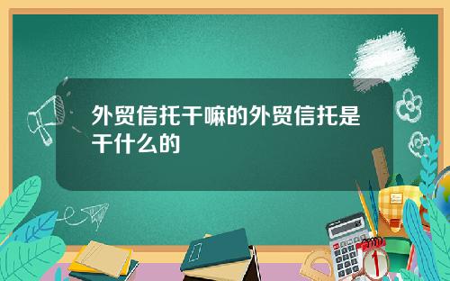 外贸信托干嘛的外贸信托是干什么的