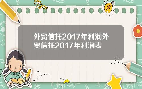 外贸信托2017年利润外贸信托2017年利润表