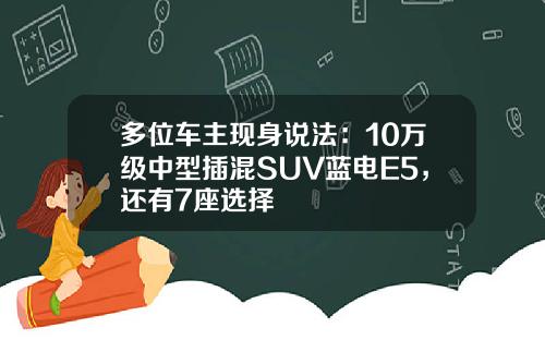 多位车主现身说法：10万级中型插混SUV蓝电E5，还有7座选择