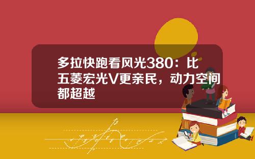 多拉快跑看风光380：比五菱宏光V更亲民，动力空间都超越