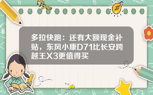 多拉快跑：还有大额现金补贴，东风小康D71比长安跨越王X3更值得买
