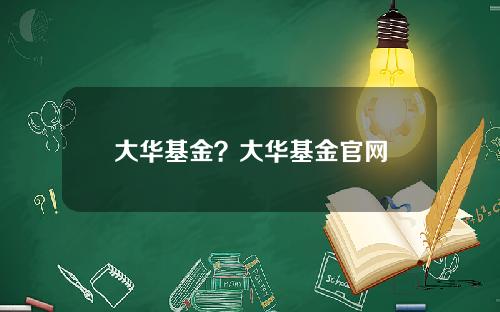 大华基金？大华基金官网