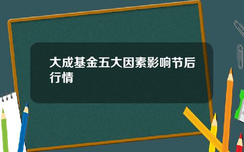 大成基金五大因素影响节后行情