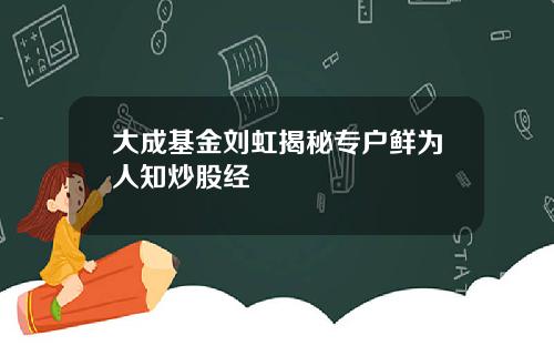 大成基金刘虹揭秘专户鲜为人知炒股经