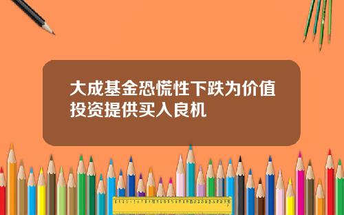 大成基金恐慌性下跌为价值投资提供买入良机