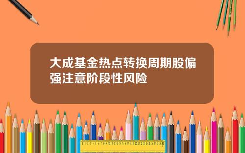 大成基金热点转换周期股偏强注意阶段性风险 大成基金热点转换周期股偏强注意阶段性风险
