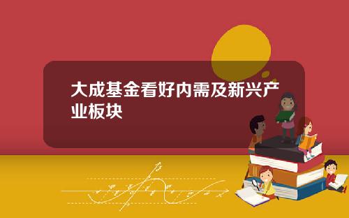 大成基金看好内需及新兴产业板块