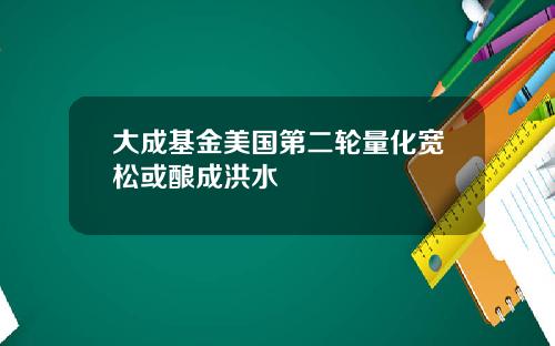 大成基金美国第二轮量化宽松或酿成洪水