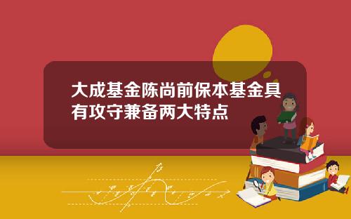 大成基金陈尚前保本基金具有攻守兼备两大特点
