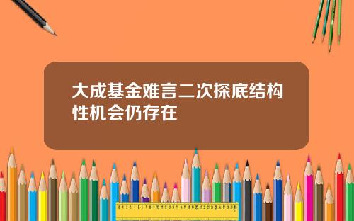 大成基金难言二次探底结构性机会仍存在