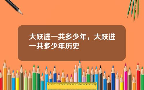 大跃进一共多少年，大跃进一共多少年历史