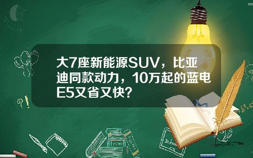 大7座新能源SUV，比亚迪同款动力，10万起的蓝电E5又省又快？