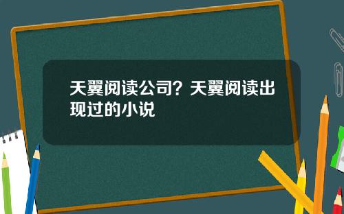 天翼阅读公司？天翼阅读出现过的小说