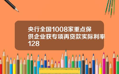 央行全国1008家重点保供企业获专项再贷款实际利率128