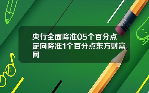 央行全面降准05个百分点定向降准1个百分点东方财富网