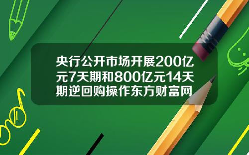 央行公开市场开展200亿元7天期和800亿元14天期逆回购操作东方财富网