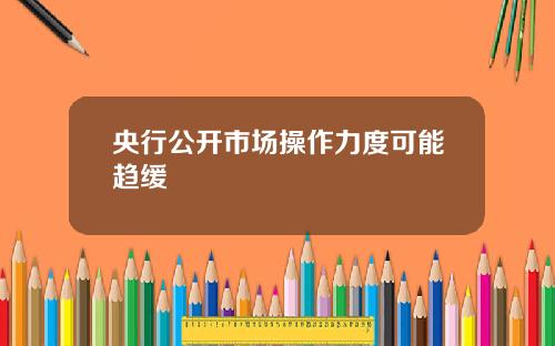 央行公开市场操作力度可能趋缓