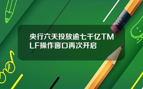 央行六天投放逾七千亿TMLF操作窗口再次开启
