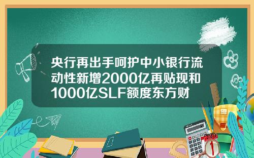央行再出手呵护中小银行流动性新增2000亿再贴现和1000亿SLF额度东方财富网